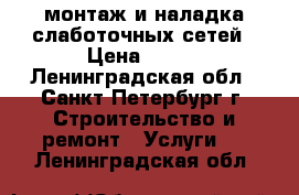 монтаж и наладка слаботочных сетей › Цена ­ 700 - Ленинградская обл., Санкт-Петербург г. Строительство и ремонт » Услуги   . Ленинградская обл.